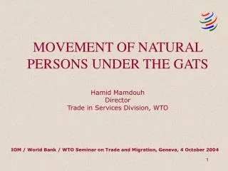 MOVEMENT OF NATURAL PERSONS UNDER THE GATS Hamid Mamdouh Director Trade in Services Division, WTO
