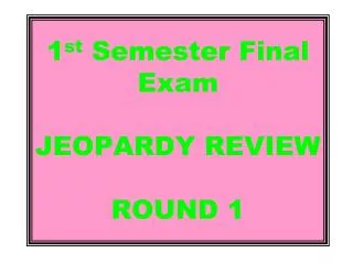 1 st Semester Final Exam JEOPARDY REVIEW ROUND 1