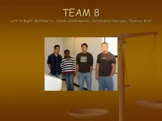 TEAM 8 Left to Right: Wellman Yu, Olaide Olambiwonnu, Christopher Narvaez, Terence Krall