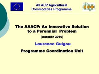 The AAACP: An Innovative Solution to a Perennial Problem (October 2010) Laurence Guigou Programme Coordination Unit