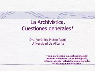 L a Archivística. Cuestiones generales * Dra. Verónica Mateo Ripoll Universidad de Alicante
