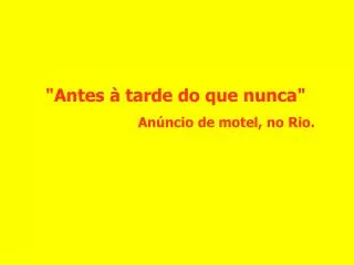 &quot;Antes à tarde do que nunca&quot; Anúncio de motel, no Rio.