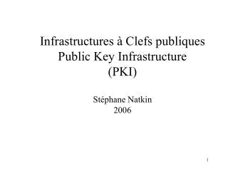 Infrastructures à Clefs publiques Public Key Infrastructure (PKI) Stéphane Natkin 2006