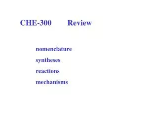 CHE-300	Review nomenclature 	syntheses 	reactions 	mechanisms