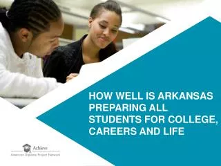 HOW WELL IS ARKANSAS PREPARING ALL STUDENTS FOR COLLEGE, CAREERS AND LIFE
