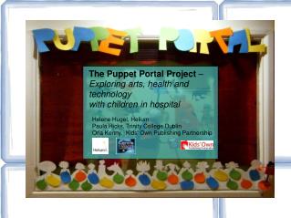The Puppet Portal Project – Exploring arts, health and technology with children in hospital Helene Hugel, Helium