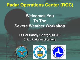 Radar Operations Center (ROC) Welcomes You To The Severe Weather Workshop Lt Col Randy George, USAF Chief, Radar Applica