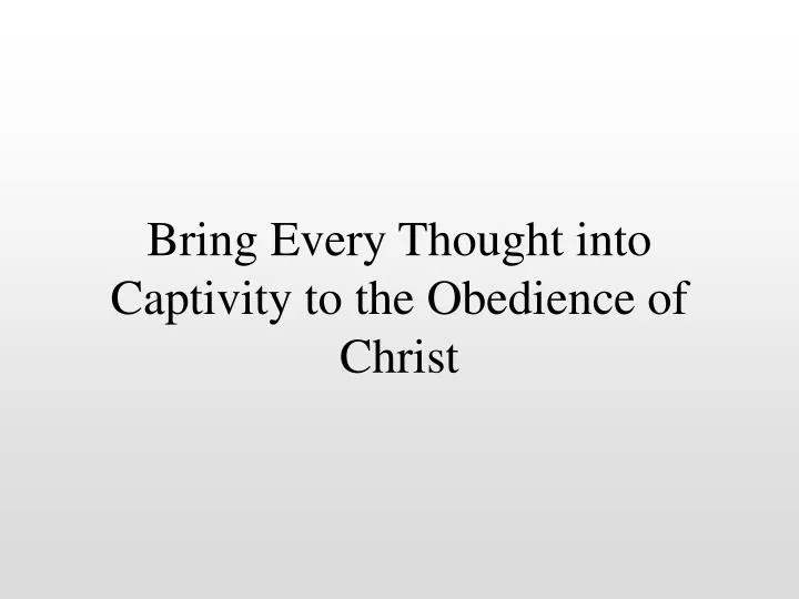 bring every thought into captivity to the obedience of christ