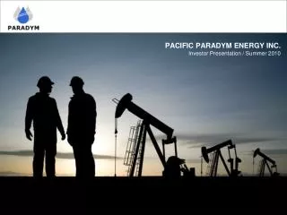 PACIFIC PARADYM ENERGY INC. Investor Presentation / Summer 2010