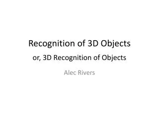 Recognition of 3D Objects or, 3D Recognition of Objects
