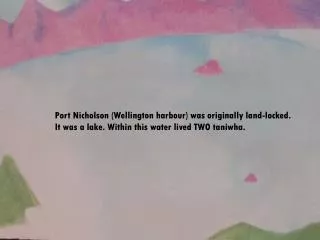 Port Nicholson (Wellington harbour) was originally land-locked. It was a lake. Within this water lived TWO taniwha.