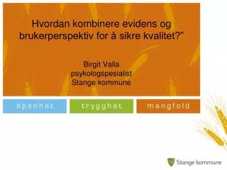 Hvordan kombinere evidens og brukerperspektiv for å sikre kvalitet?” Birgit Valla psykologspesialist Stange kommune