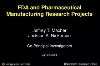 FDA and Pharmaceutical Manufacturing Research Projects Jeffrey T. Macher Jackson A. Nickerson Co-Principal Investigator