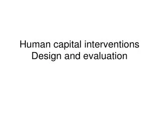 Human capital interventions Design and evaluation