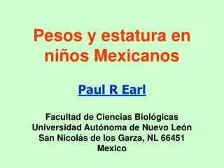 Pesos y estatura en niños Mexicanos Paul R Earl Facultad de Ciencias Biológicas Universidad Autónoma de Nuevo León San N