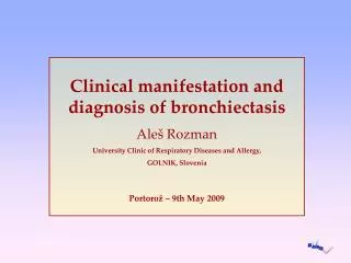 Clinical manifestation and diagnosis of bronchiectasis Aleš Rozman University Clinic of Respiratory Diseases and Allergy