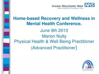 Home-based Recovery and Wellness in Mental Health Conference. June 9th 2010 Marion Nulty Physical Health &amp; Well Bei