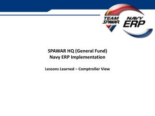 SPAWAR HQ (General Fund) Navy ERP Implementation Lessons Learned – Comptroller View