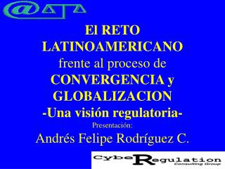 El RETO LATINOAMERICANO frente al proceso de CONVERGENCIA y GLOBALIZACION -Una visión regulatoria- Presentación: Andrés