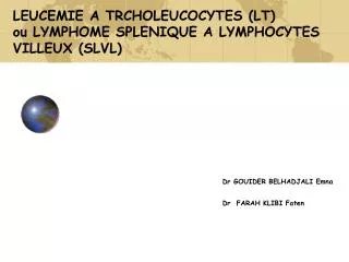 LEUCEMIE A TRCHOLEUCOCYTES (LT) ou LYMPHOME SPLENIQUE A LYMPHOCYTES VILLEUX (SLVL) Dr GOUIDER BELHADJALI Emna 						Dr