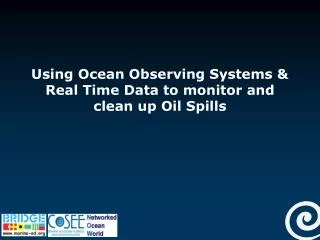 Using Ocean Observing Systems &amp; Real Time Data to monitor and clean up Oil Spills