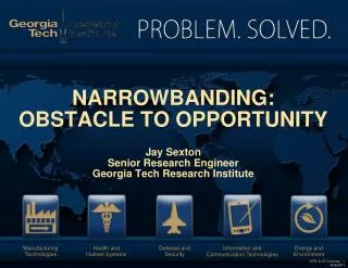NARROWBANDING: OBSTACLE TO OPPORTUNITY Jay Sexton Senior Research Engineer Georgia Tech Research Institute