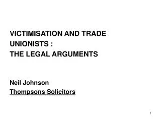 VICTIMISATION AND TRADE UNIONISTS : THE LEGAL ARGUMENTS Neil Johnson Thompsons Solicitors
