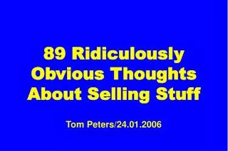 89 Ridiculously Obvious Thoughts About Selling Stuff Tom Peters/24.01.2006