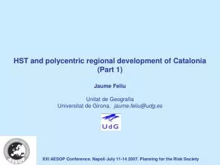 HST and polycentric regional development of Catalonia (Part 1) Jaume Feliu Unitat de Geografia Universitat de Girona,