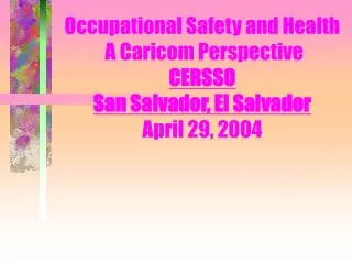 Occupational Safety and Health A Caricom Perspective CERSSO San Salvador, El Salvador April 29, 2004