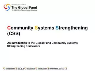 C ommunity S ystems S trengthening (CSS) An introduction to the Global Fund Community Systems Strengthening Framework
