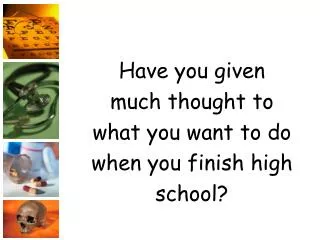 Have you given much thought to what you want to do when you finish high school?
