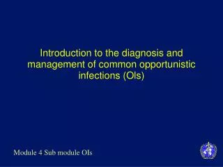 Introduction to the diagnosis and management of common opportunistic infections (Ols)