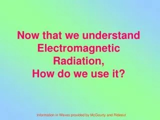 Now that we understand Electromagnetic Radiation, How do we use it?