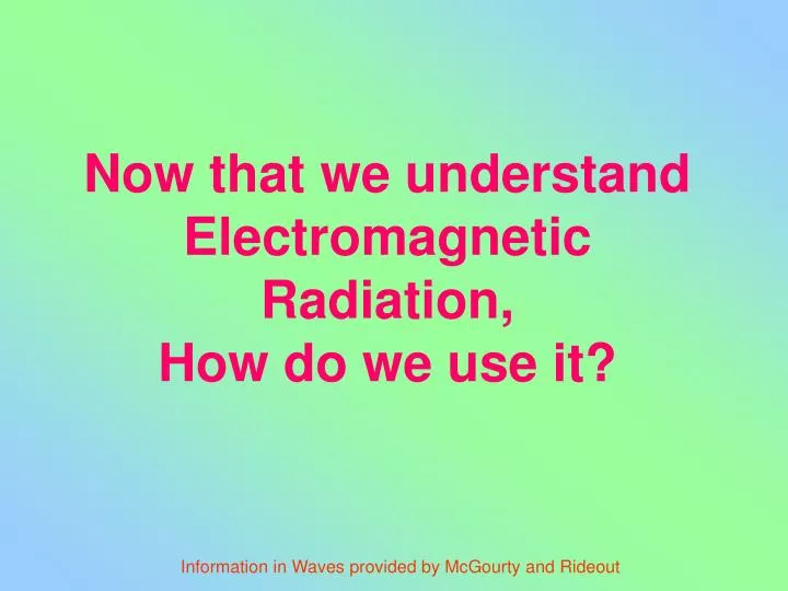 now that we understand electromagnetic radiation how do we use it