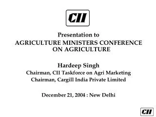 Presentation to AGRICULTURE MINISTERS CONFERENCE ON AGRICULTURE Hardeep Singh Chairman, CII Taskforce on Agri Marketing