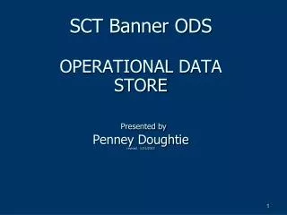 SCT Banner ODS OPERATIONAL DATA STORE Presented by Penney Doughtie revised 1/31/2013