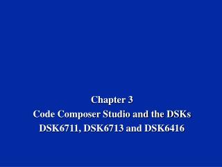 Chapter 3 Code Composer Studio and the DSKs DSK6711, DSK6713 and DSK6416
