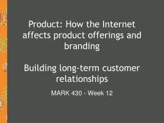Product: How the Internet affects product offerings and branding Building long-term customer relationships
