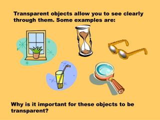 Transparent objects allow you to see clearly through them. Some examples are: