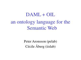 DAML + OIL an ontology language for the Semantic Web Peter Aronsson (pelab) Cécile Åberg (iislab)