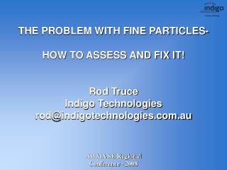 THE PROBLEM WITH FINE PARTICLES- HOW TO ASSESS AND FIX IT! Rod Truce Indigo Technologies rod@indigotechnologies.com.au