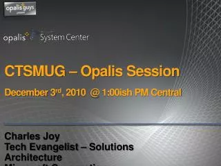 CTSMUG – Opalis Session December 3 rd , 2010 @ 1:00ish PM Central