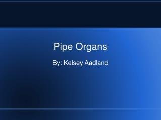 Pipe Organs By: Kelsey Aadland
