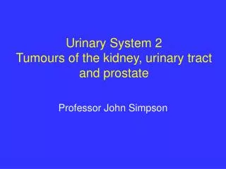 Urinary System 2 Tumours of the kidney, urinary tract and prostate