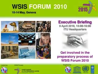 Executive Briefing 9 April 2010, 15:00-16:00 ITU Headquarters Get involved in the preparatory process of WSIS Forum 2