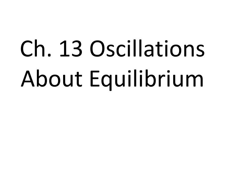 ch 13 oscillations about equilibrium