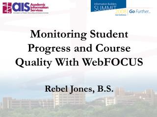 Monitoring Student Progress and Course Quality With WebFOCUS Rebel Jones, B.S.