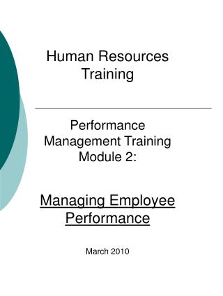 Human Resources Training Performance Management Training Module 2: Managing Employee Performance March 2010