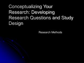 Conceptualizing Your Research: Developing Research Questions and Study Design